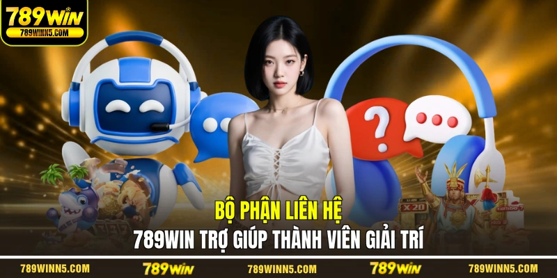 Bộ phận liên hệ 789WIN trợ giúp thành viên giải trí